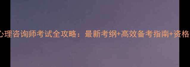 图片 上海心理咨询师考试全攻略：最新考纲+高效备考指南+资格认证1