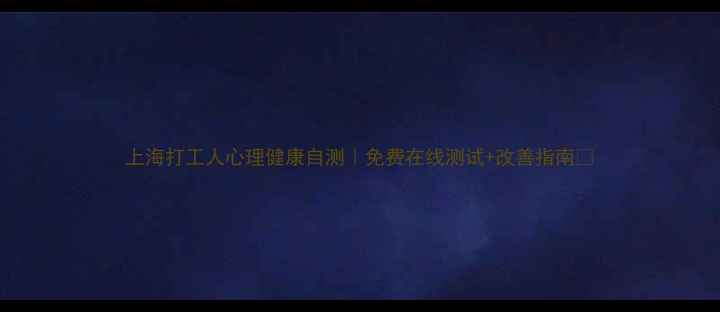 图片 上海打工人心理健康自测｜免费在线测试+改善指南🌿