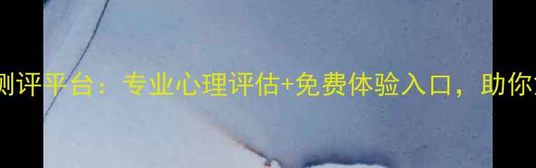 图片 上海权威心理健康测评平台：专业心理评估+免费体验入口，助你解锁内心健康密码1