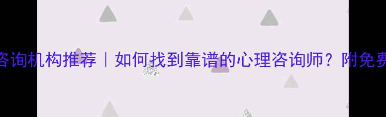 图片 上饶心理咨询机构推荐｜如何找到靠谱的心理咨询师？附免费咨询渠道