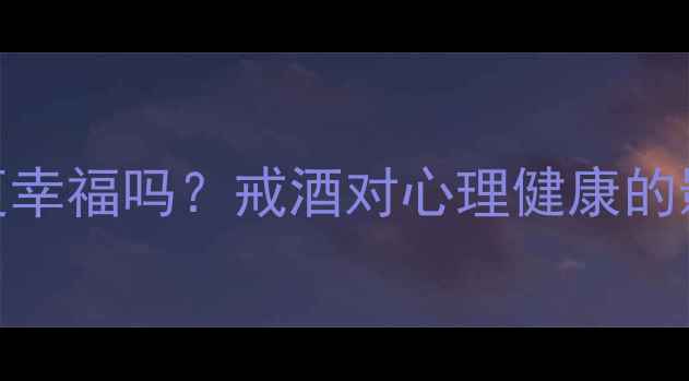 图片 不喝酒的女性真的更幸福吗？戒酒对心理健康的影响与科学应对指南