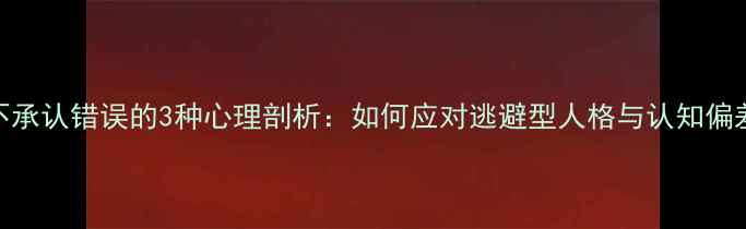 图片 不承认错误的3种心理剖析：如何应对逃避型人格与认知偏差