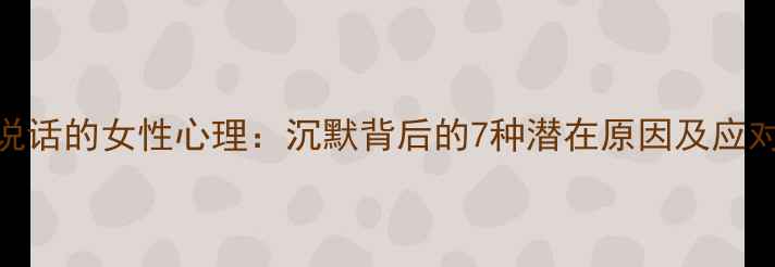 图片 不爱说话的女性心理：沉默背后的7种潜在原因及应对策略