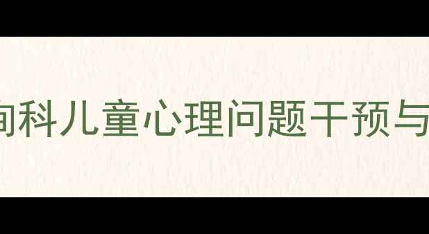 图片 专业儿童心理咨询科儿童心理问题干预与成长指导全攻略1