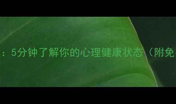 图片 专业心理自测：5分钟了解你的心理健康状态（附免费测评链接）