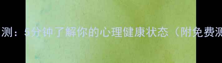 图片 专业心理自测：5分钟了解你的心理健康状态（附免费测评链接）1