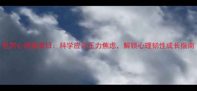 图片 世界心理健康日：科学应对压力焦虑，解锁心理韧性成长指南