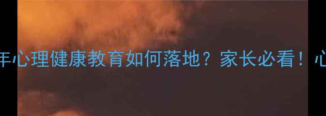 图片 两会最新政策：青少年心理健康教育如何落地？家长必看！心理健康时政热点解读