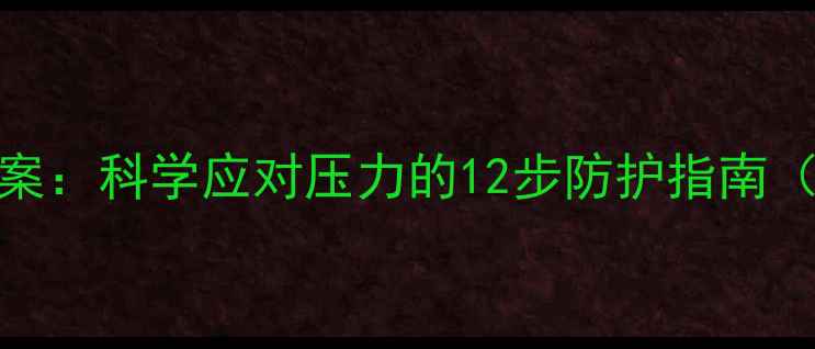图片 个人心理健康预案：科学应对压力的12步防护指南（附权威自测表）