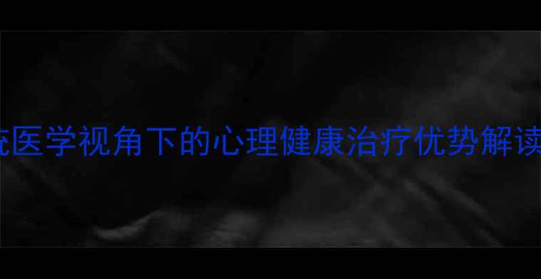 图片 中医心理科：传统医学视角下的心理健康治疗优势解读与典型案例分析1