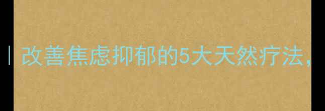 图片 中医调理心理健康｜改善焦虑抑郁的5大天然疗法，附方子+穴位按摩1