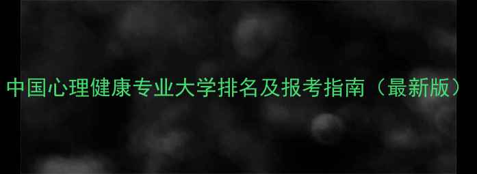 图片 中国心理健康专业大学排名及报考指南（最新版）