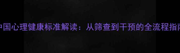 图片 中国心理健康标准解读：从筛查到干预的全流程指南