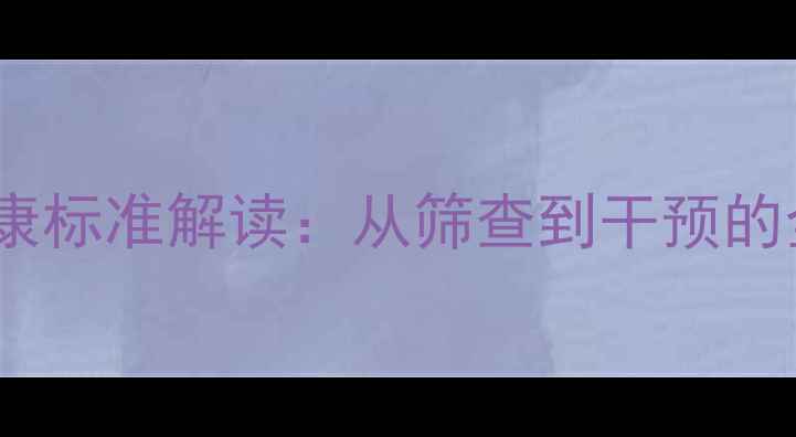 图片 中国心理健康标准解读：从筛查到干预的全流程指南1