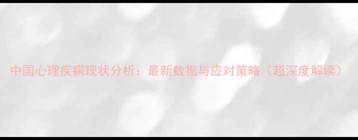 图片 中国心理疾病现状分析：最新数据与应对策略（超深度解读）
