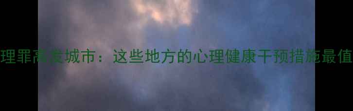 图片 中国心理罪高发城市：这些地方的心理健康干预措施最值得学习