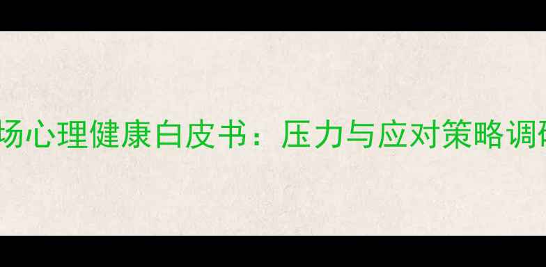 图片 中国职场心理健康白皮书：压力与应对策略调研报告1
