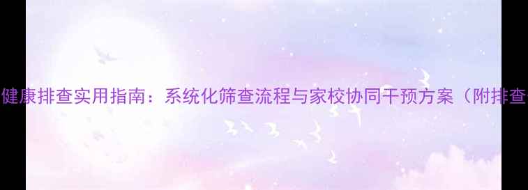 图片 中学心理健康排查实用指南：系统化筛查流程与家校协同干预方案（附排查表模板）