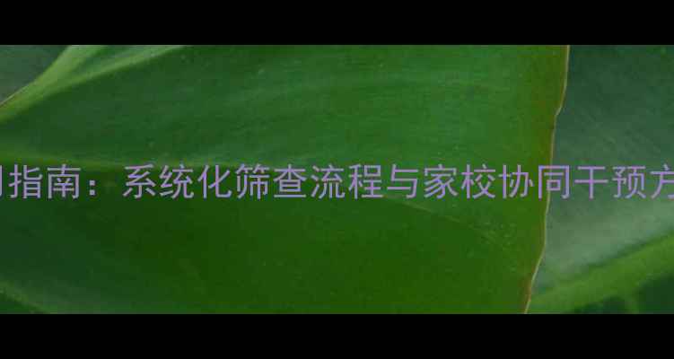 图片 中学心理健康排查实用指南：系统化筛查流程与家校协同干预方案（附排查表模板）1