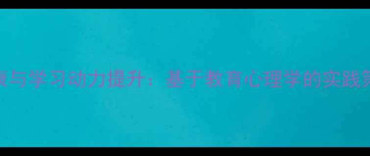 图片 中学生心理健康与学习动力提升：基于教育心理学的实践策略与案例分析