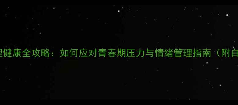 图片 中学生心理健康全攻略：如何应对青春期压力与情绪管理指南（附自测工具）1