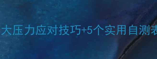 图片 中学生心理健康必读指南：3大压力应对技巧+5个实用自测表（附青春期心理调适方案）