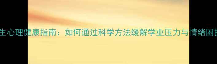图片 中学生心理健康指南：如何通过科学方法缓解学业压力与情绪困扰？1