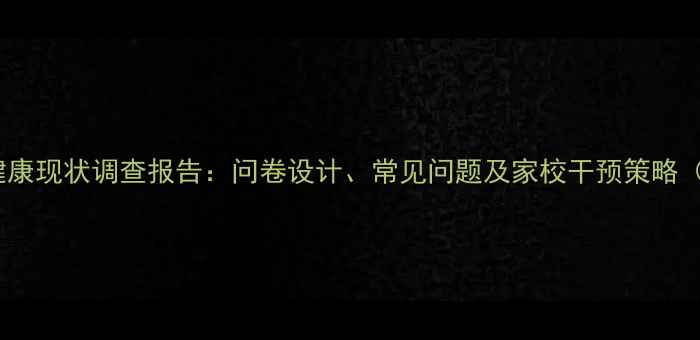 图片 中学生心理健康现状调查报告：问卷设计、常见问题及家校干预策略（附完整版）1