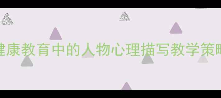 图片 中小学心理健康教育中的人物心理描写教学策略与实操指南