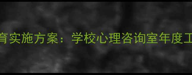 图片 中小学心理健康教育实施方案：学校心理咨询室年度工作计划与实操指南