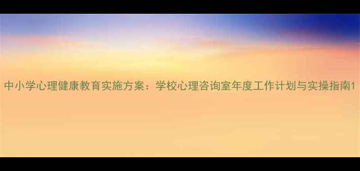 图片 中小学心理健康教育实施方案：学校心理咨询室年度工作计划与实操指南1