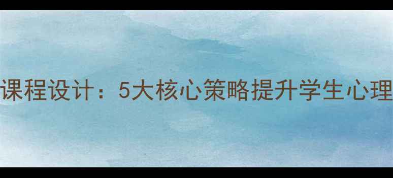 图片 中小学心理健康课程设计：5大核心策略提升学生心理韧性及抗压能力