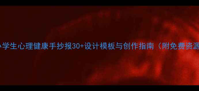 图片 中小学生心理健康手抄报30+设计模板与创作指南（附免费资源）1