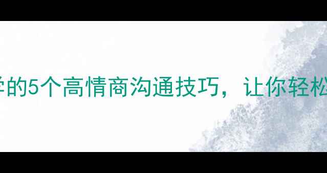 图片 中心理解关联词｜心理健康必学的5个高情商沟通技巧，让你轻松化解人际矛盾（附自救指南）1