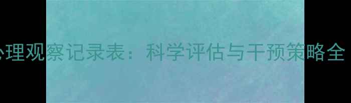 图片 中班幼儿心理观察记录表：科学评估与干预策略全（附模板）