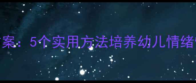 图片 中班心理健康活动方案：5个实用方法培养幼儿情绪管理能力（附案例）