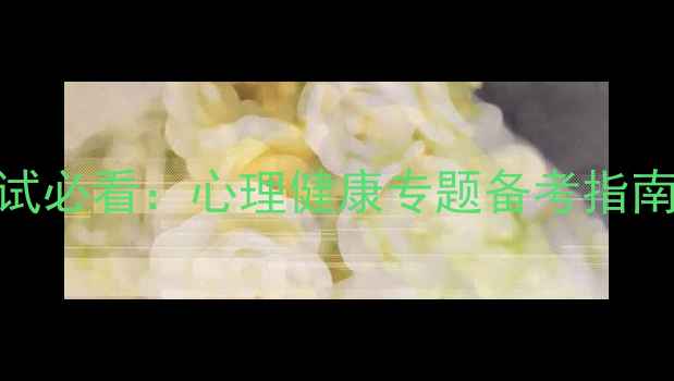 图片 中科院心理学考研复试必看：心理健康专题备考指南（附高分答题模板）