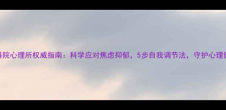 图片 中科院心理所权威指南：科学应对焦虑抑郁，5步自我调节法，守护心理健康