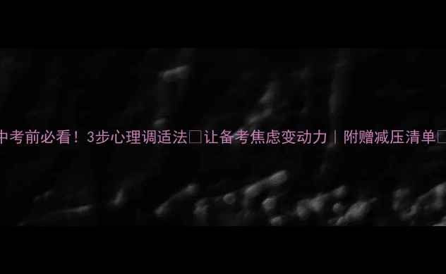 图片 中考前必看！3步心理调适法🌱让备考焦虑变动力｜附赠减压清单💡