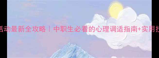 图片 中职心理健康教育活动最新全攻略｜中职生必看的心理调适指南+实用技巧（附资源包）🌟