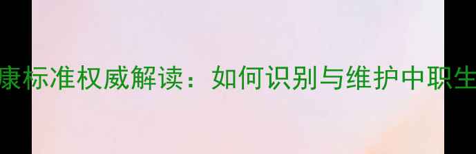 图片 中职心理健康标准权威解读：如何识别与维护中职生心理健康？