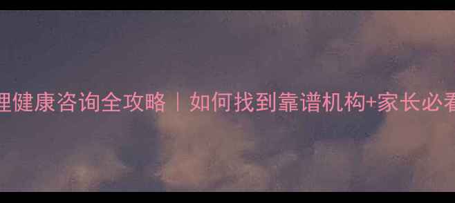 图片 临淄区心理健康咨询全攻略｜如何找到靠谱机构+家长必看沟通指南