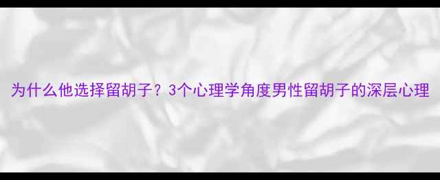 图片 为什么他选择留胡子？3个心理学角度男性留胡子的深层心理