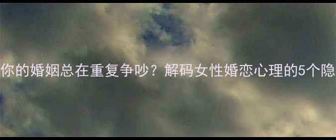 图片 为什么你的婚姻总在重复争吵？解码女性婚恋心理的5个隐藏信号