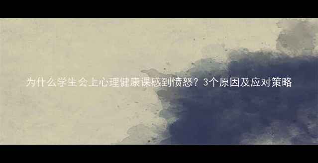 图片 为什么学生会上心理健康课感到愤怒？3个原因及应对策略