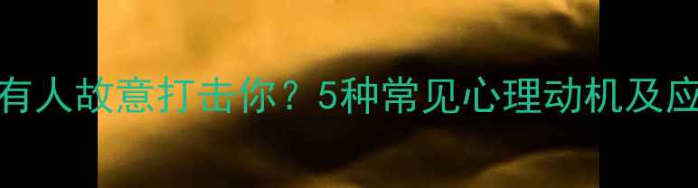图片 为什么有人故意打击你？5种常见心理动机及应对策略
