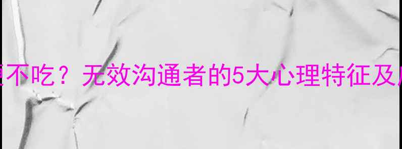 图片 为什么软硬不吃？无效沟通者的5大心理特征及应对策略💡