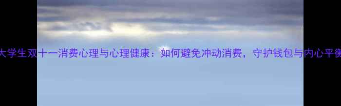 图片 主大学生双十一消费心理与心理健康：如何避免冲动消费，守护钱包与内心平衡？