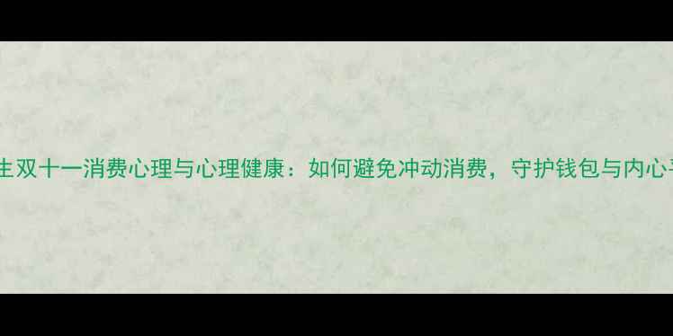 图片 主大学生双十一消费心理与心理健康：如何避免冲动消费，守护钱包与内心平衡？1