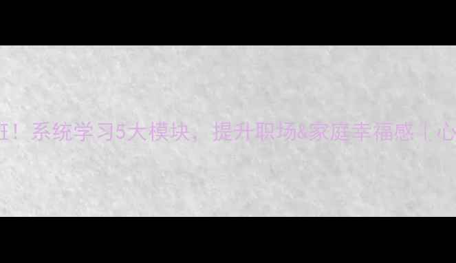 图片 主心理健康培训免费开班！系统学习5大模块，提升职场&家庭幸福感｜心理学院秋季课程招募中1